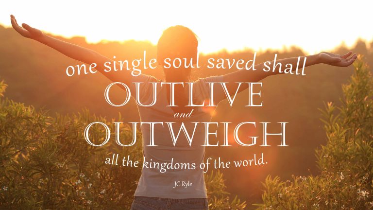 One single soul saved shall outlive and outweigh all the kingdoms of the world - JC Ryle