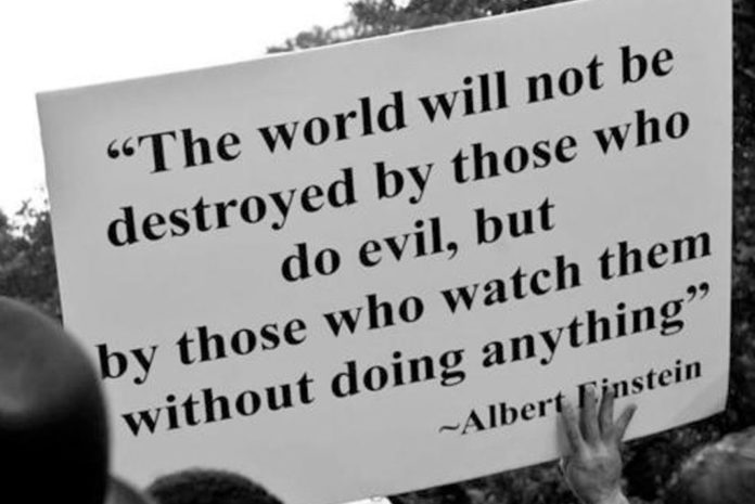 The world will not be destroyed by those who do evil, but by those who watch them without doing anything.